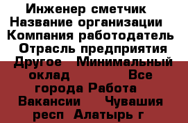 Инженер-сметчик › Название организации ­ Компания-работодатель › Отрасль предприятия ­ Другое › Минимальный оклад ­ 25 000 - Все города Работа » Вакансии   . Чувашия респ.,Алатырь г.